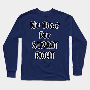 NO TIME FOR STREET FIGHT Long Sleeve T-Shirt